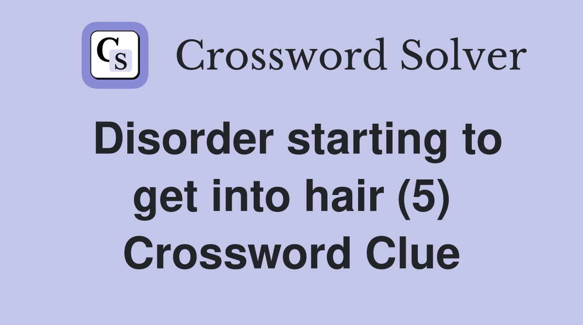 Disorder starting to get into hair (5) Crossword Clue Answers
